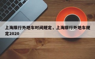 上海限行外地车时间规定，上海限行外地车规定2020