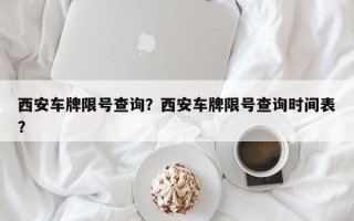西安车牌限号查询？西安车牌限号查询时间表？