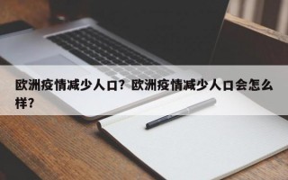 欧洲疫情减少人口？欧洲疫情减少人口会怎么样？