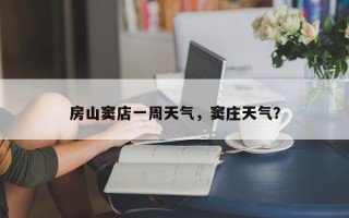 房山窦店一周天气，窦庄天气？