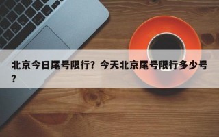 北京今日尾号限行？今天北京尾号限行多少号？
