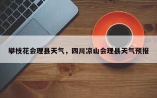 攀枝花会理县天气，四川凉山会理县天气预报