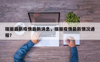 瑞丽最新疫情最新消息，瑞丽疫情最新情况通报？