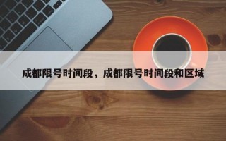 成都限号时间段，成都限号时间段和区域
