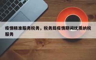 疫情精准服务税务，税务局疫情期间优质纳税服务