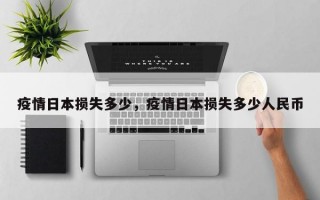 疫情日本损失多少，疫情日本损失多少人民币