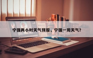 宁强两小时天气预报，宁强一周天气？