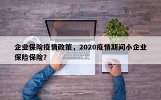 企业保险疫情政策，2020疫情期间小企业保险保险？