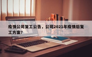 疫情公司复工公告，公司2021年疫情后复工方案？