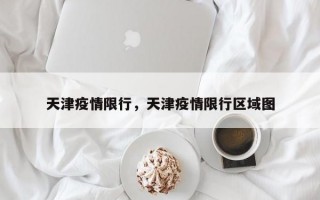 天津疫情限行，天津疫情限行区域图