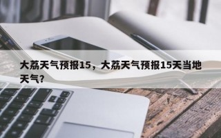 大荔天气预报15，大荔天气预报15天当地天气？