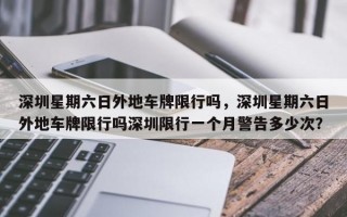 深圳星期六日外地车牌限行吗，深圳星期六日外地车牌限行吗深圳限行一个月警告多少次？