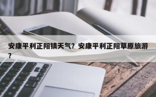 安康平利正阳镇天气？安康平利正阳草原旅游？