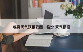 临汾天气预报云图，临汾 天气预报