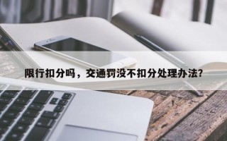 限行扣分吗，交通罚没不扣分处理办法？