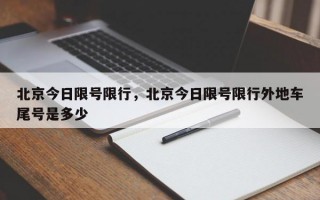 北京今日限号限行，北京今日限号限行外地车尾号是多少