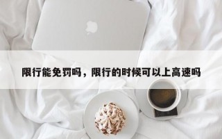 限行能免罚吗，限行的时候可以上高速吗