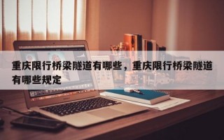 重庆限行桥梁隧道有哪些，重庆限行桥梁隧道有哪些规定