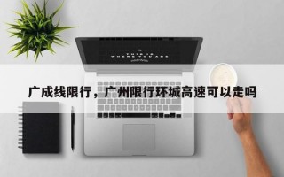 广成线限行，广州限行环城高速可以走吗
