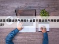 吉首市最近天气预报？吉首市最近天气预报情况？
