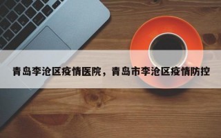 青岛李沧区疫情医院，青岛市李沧区疫情防控