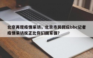 北京再现疫情采访，北京市民回应bbc记者疫情采访反正比你们国家强？
