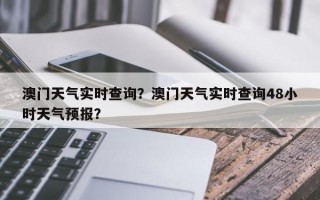 澳门天气实时查询？澳门天气实时查询48小时天气预报？