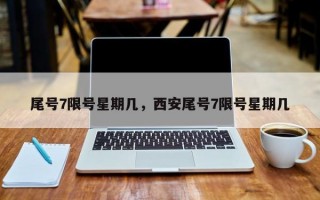 尾号7限号星期几，西安尾号7限号星期几