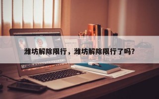 潍坊解除限行，潍坊解除限行了吗？