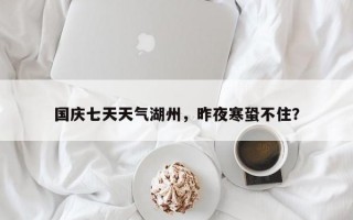 国庆七天天气湖州，昨夜寒蛩不住？