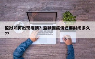 监狱如何出现疫情？监狱因疫情还要封闭多久?？
