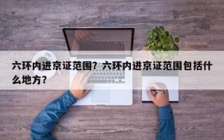 六环内进京证范围？六环内进京证范围包括什么地方？