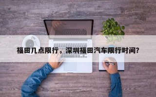 福田几点限行，深圳福田汽车限行时间？