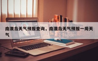 南澳岛天气预报查询，南澳岛天气预报一周天气