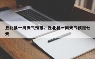丘北县一周天气预报，丘北县一周天气预报七天