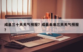 成县三十天天气预报？成县未来三天天气预报？