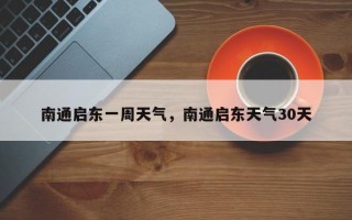 南通启东一周天气，南通启东天气30天