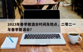 2023年春季糖酒会时间及地点，二零二一年春季糖酒会？