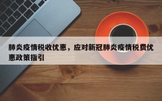 肺炎疫情税收优惠，应对新冠肺炎疫情税费优惠政策指引