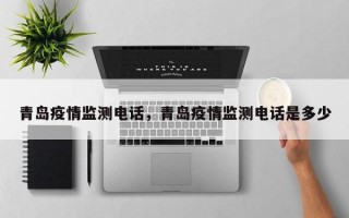 青岛疫情监测电话，青岛疫情监测电话是多少
