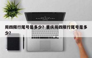 周四限行尾号是多少？重庆周四限行尾号是多少？