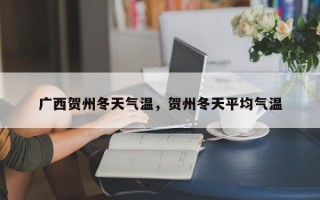 广西贺州冬天气温，贺州冬天平均气温