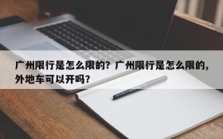广州限行是怎么限的？广州限行是怎么限的,外地车可以开吗？