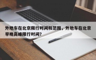 外地车在北京限行时间和范围，外地车在北京早晚高峰限行时间？