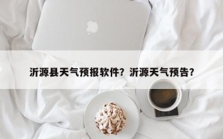 沂源县天气预报软件？沂源天气预告？