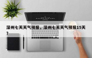 深州七天天气预报，深州七天天气预报15天？
