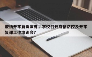 疫情开学复课演练，学校召开疫情防控及开学复课工作培训会？
