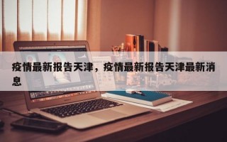 疫情最新报告天津，疫情最新报告天津最新消息