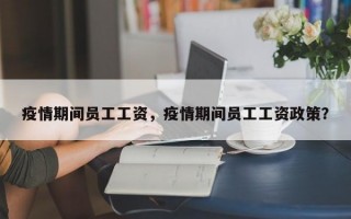 疫情期间员工工资，疫情期间员工工资政策？