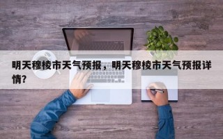 明天穆棱市天气预报，明天穆棱市天气预报详情？